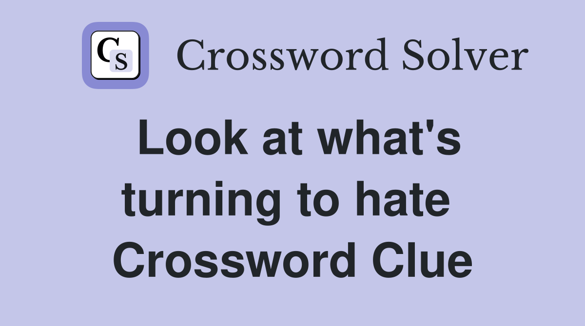 Look at what's turning to hate  Crossword Clue
