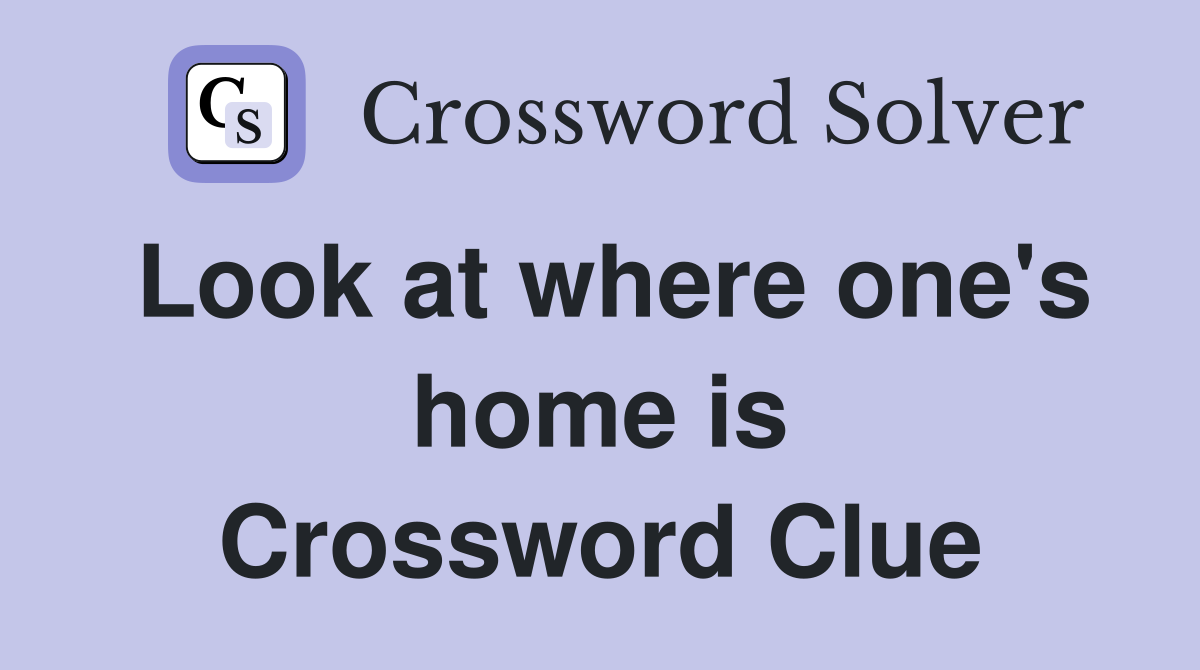 Look at where one's home is Crossword Clue
