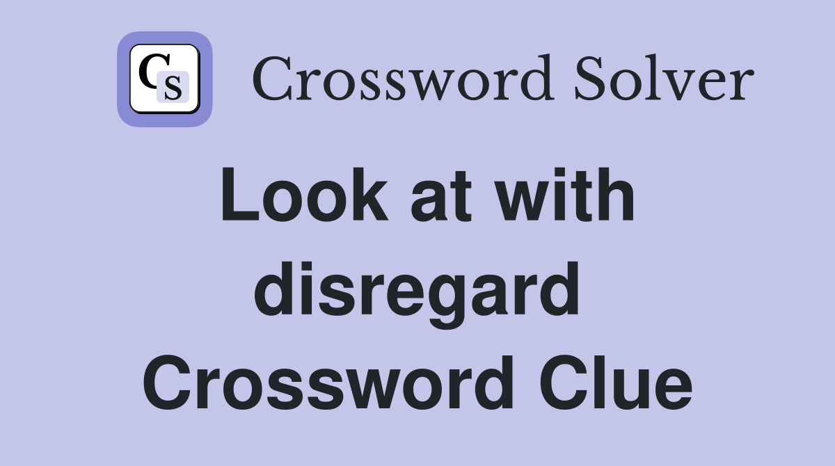 Look at with disregard Crossword Clue