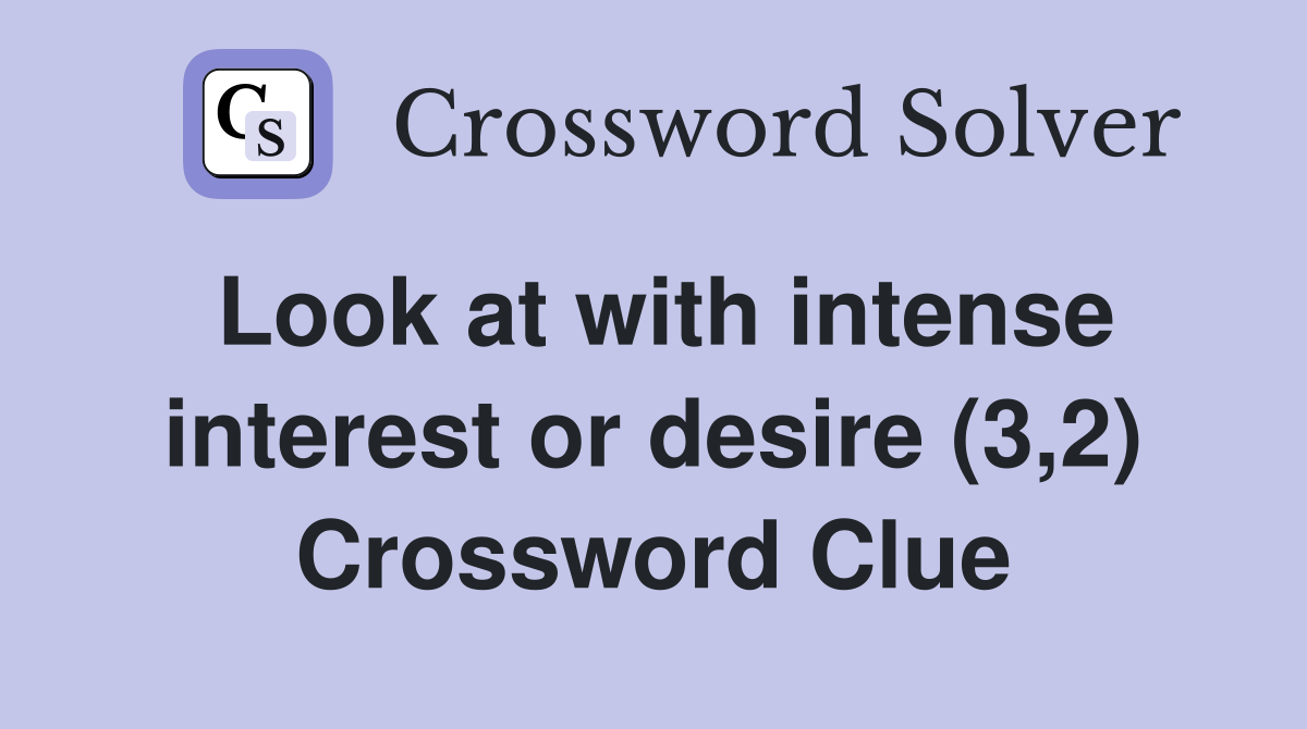 Look at with intense interest or desire (3,2) Crossword Clue
