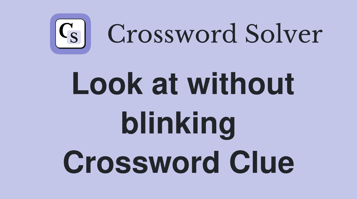 Look at without blinking Crossword Clue