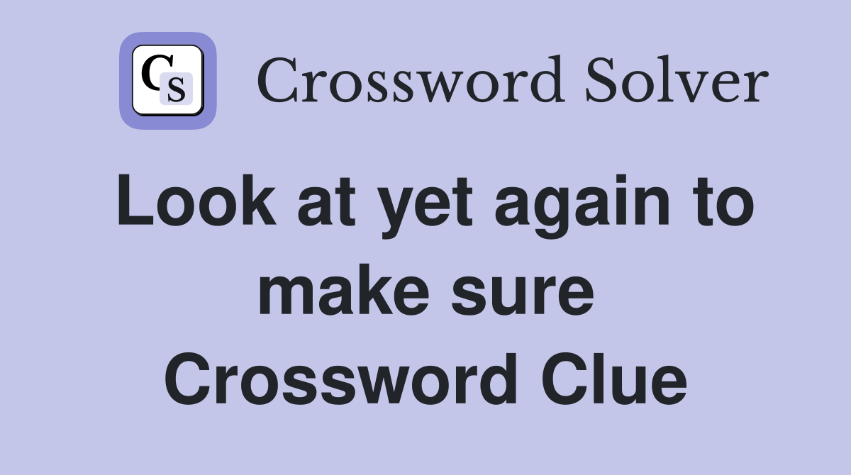Look at yet again to make sure Crossword Clue