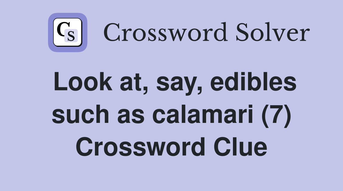 Look at, say, edibles such as calamari (7) Crossword Clue