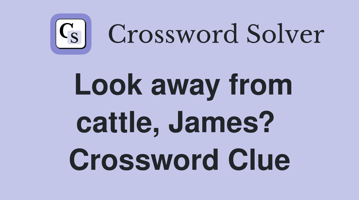 Look away from cattle, James?  Crossword Clue