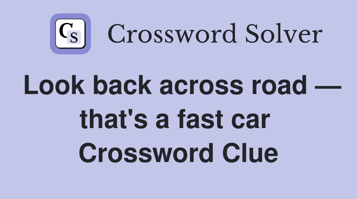 Look back across road — that's a fast car  Crossword Clue