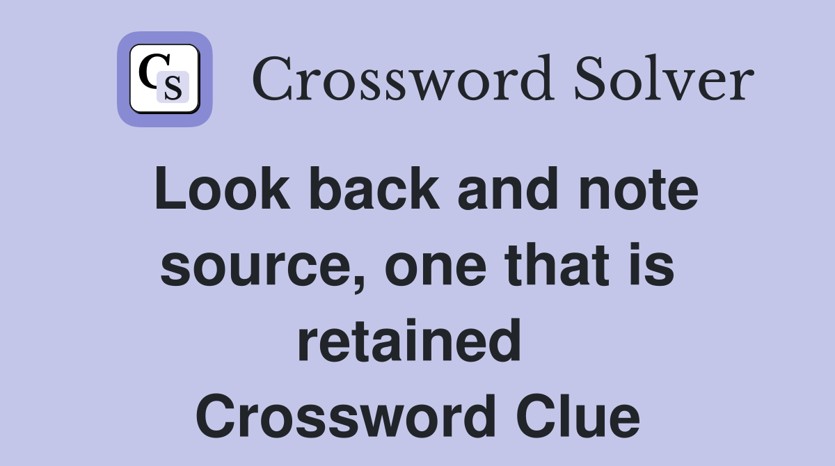 Look back and note source, one that is retained  Crossword Clue