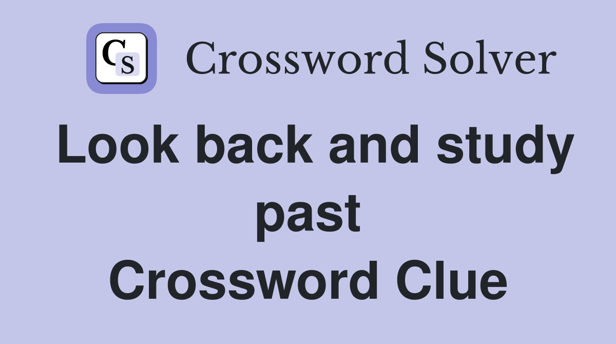 Look back and study past Crossword Clue