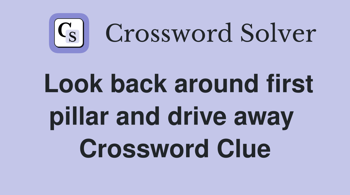 Look back around first pillar and drive away  Crossword Clue