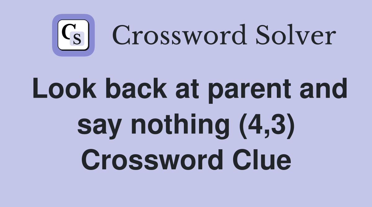 Look back at parent and say nothing (4,3) Crossword Clue