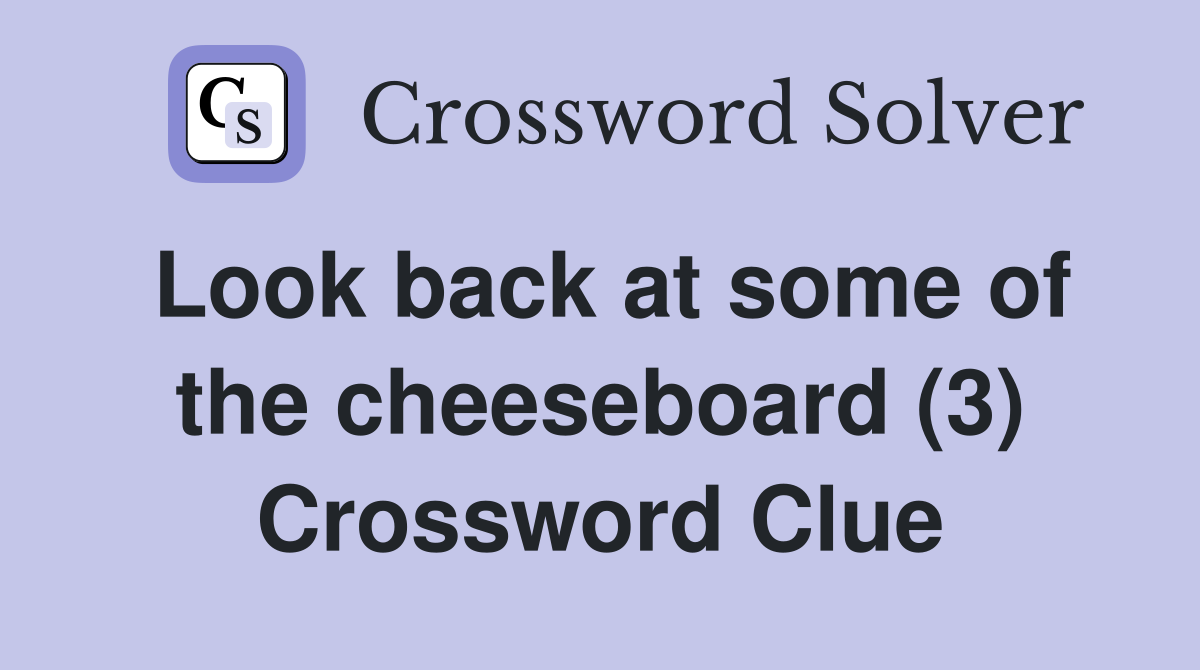Look back at some of the cheeseboard (3) Crossword Clue