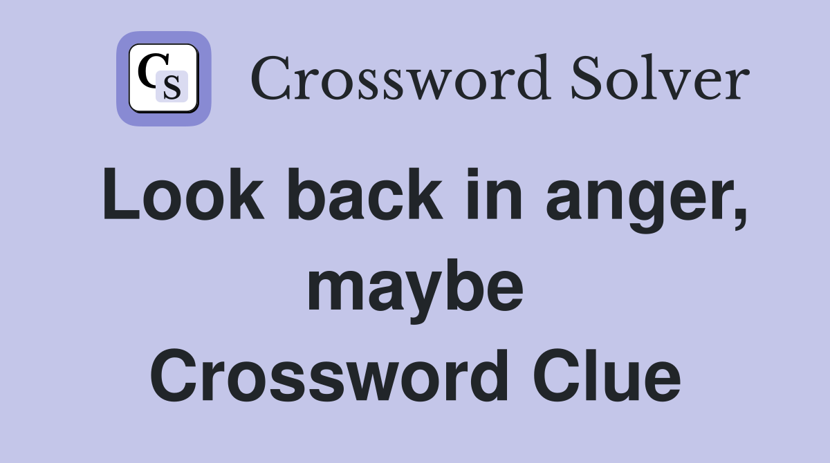 Look back in anger, maybe Crossword Clue