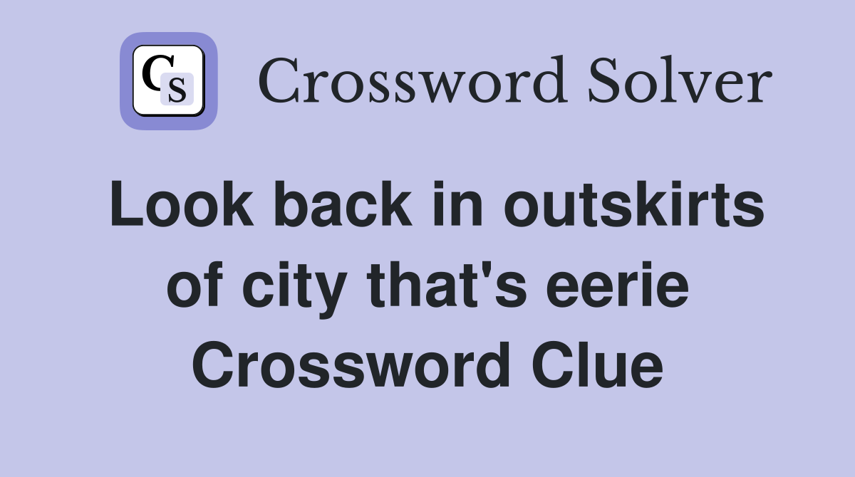 Look back in outskirts of city that's eerie Crossword Clue