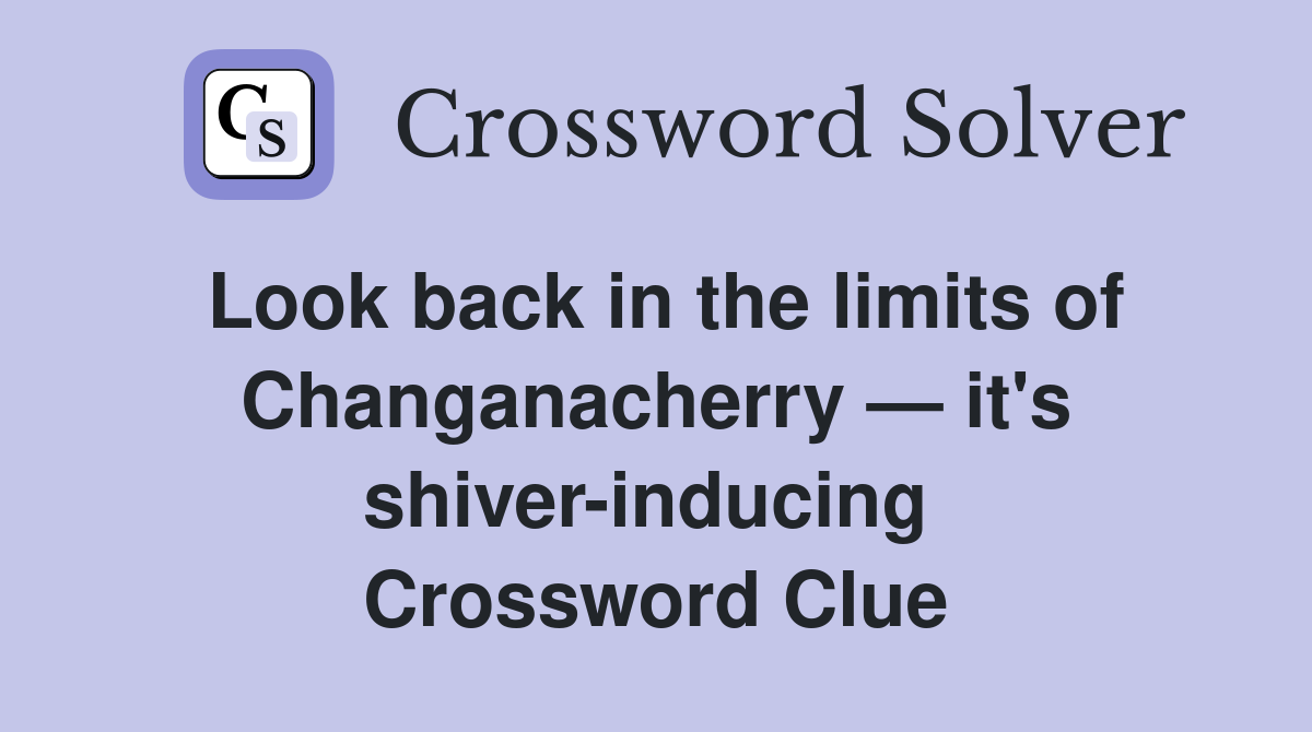 Look back in the limits of Changanacherry — it's shiver-inducing  Crossword Clue