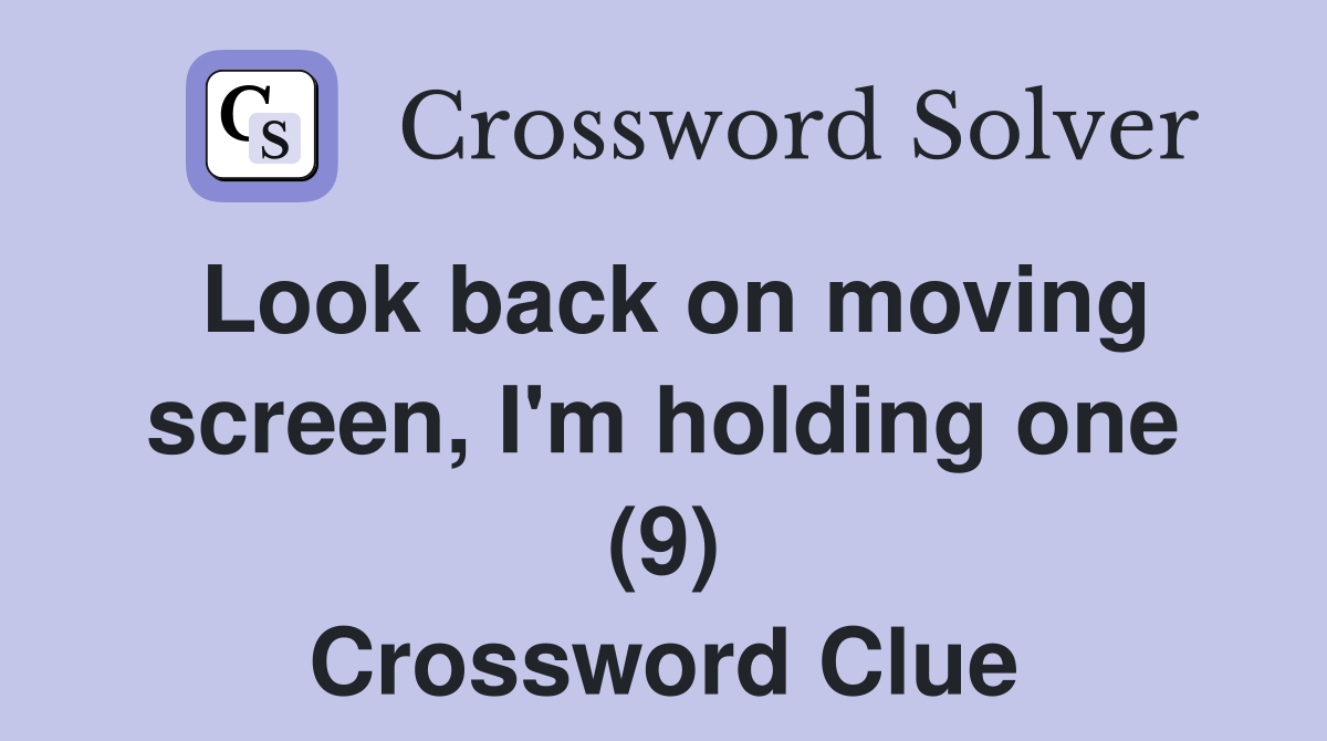 Look back on moving screen, I'm holding one (9) Crossword Clue