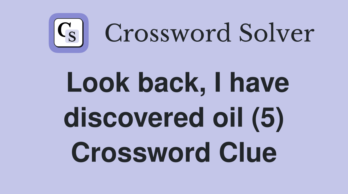 Look back, I have discovered oil (5) Crossword Clue