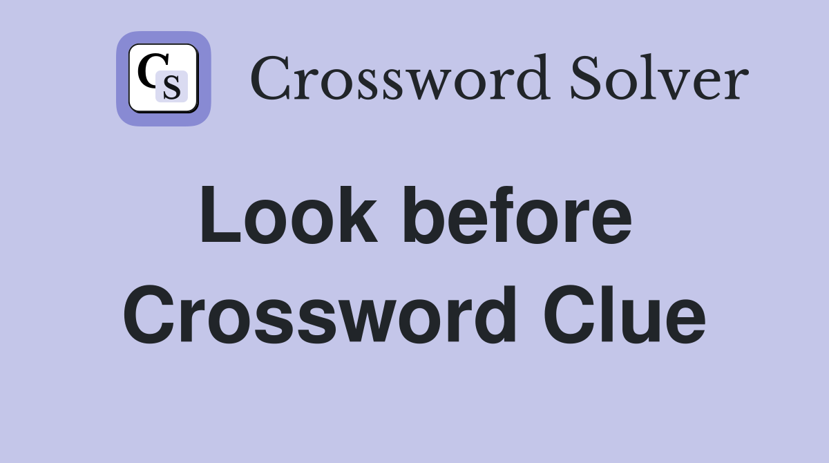 Look before  Crossword Clue