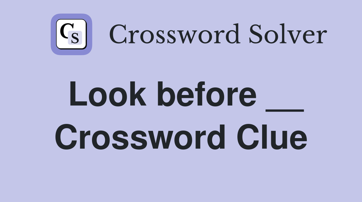 Look before __ Crossword Clue