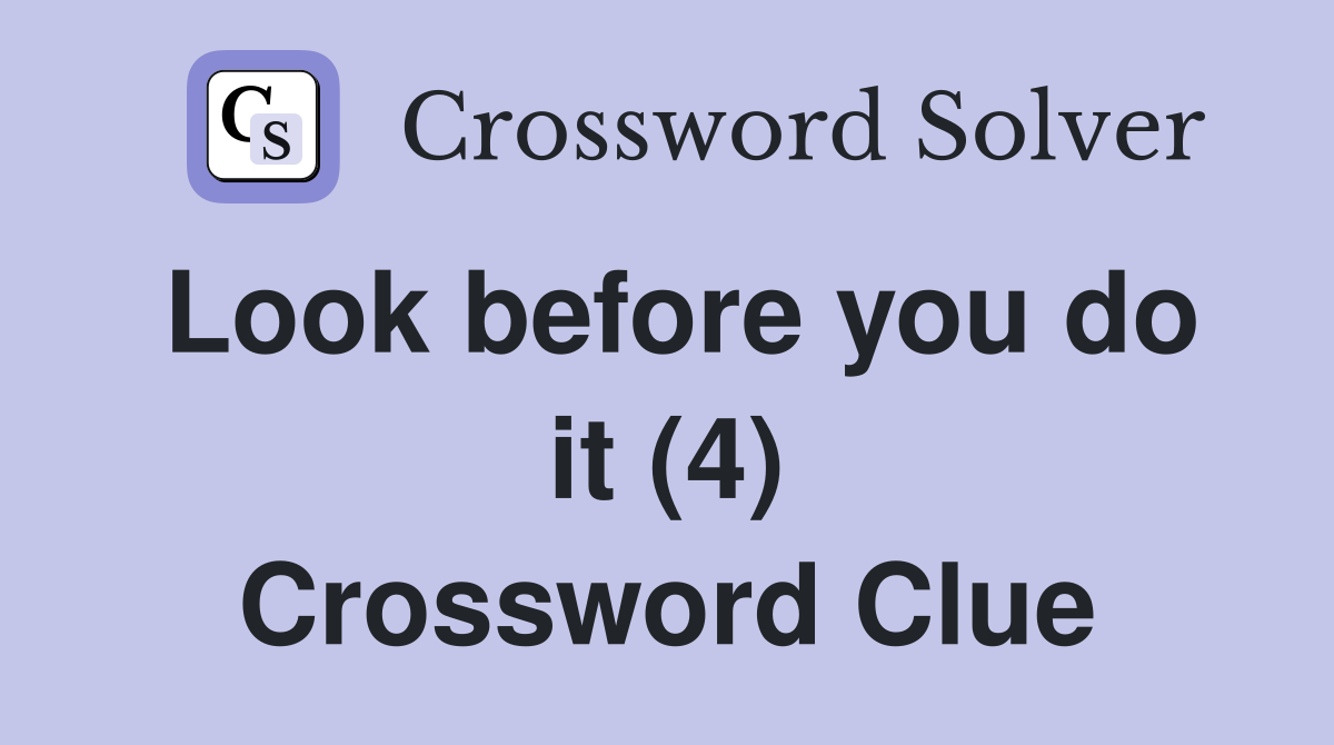 Look before you do it (4) Crossword Clue