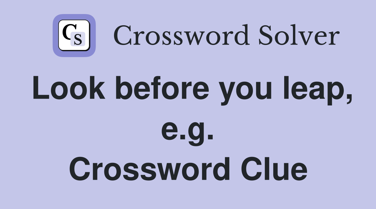 Look before you leap, e.g. Crossword Clue