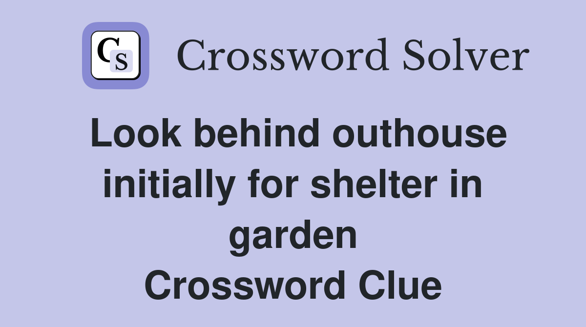 Look behind outhouse initially for shelter in garden Crossword Clue