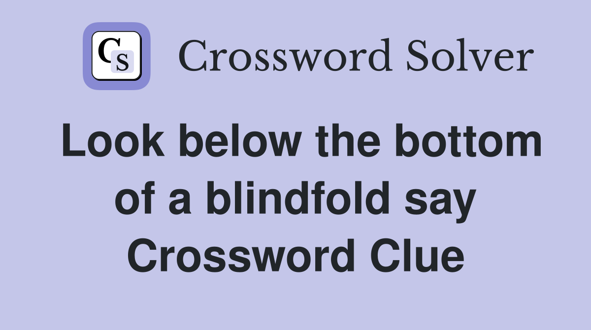 Look below the bottom of a blindfold say Crossword Clue