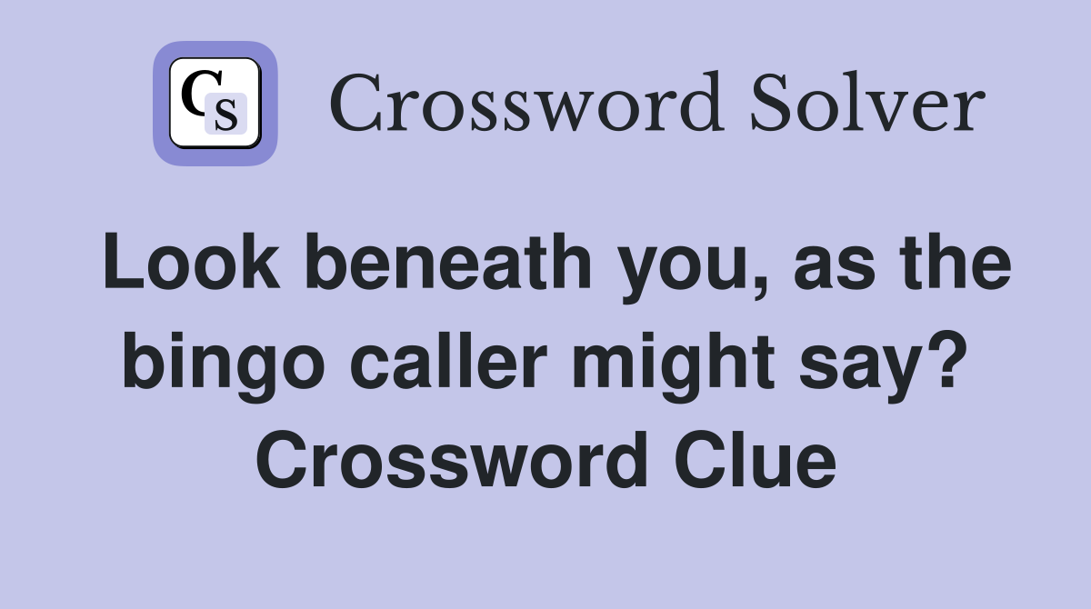 Look beneath you, as the bingo caller might say? Crossword Clue