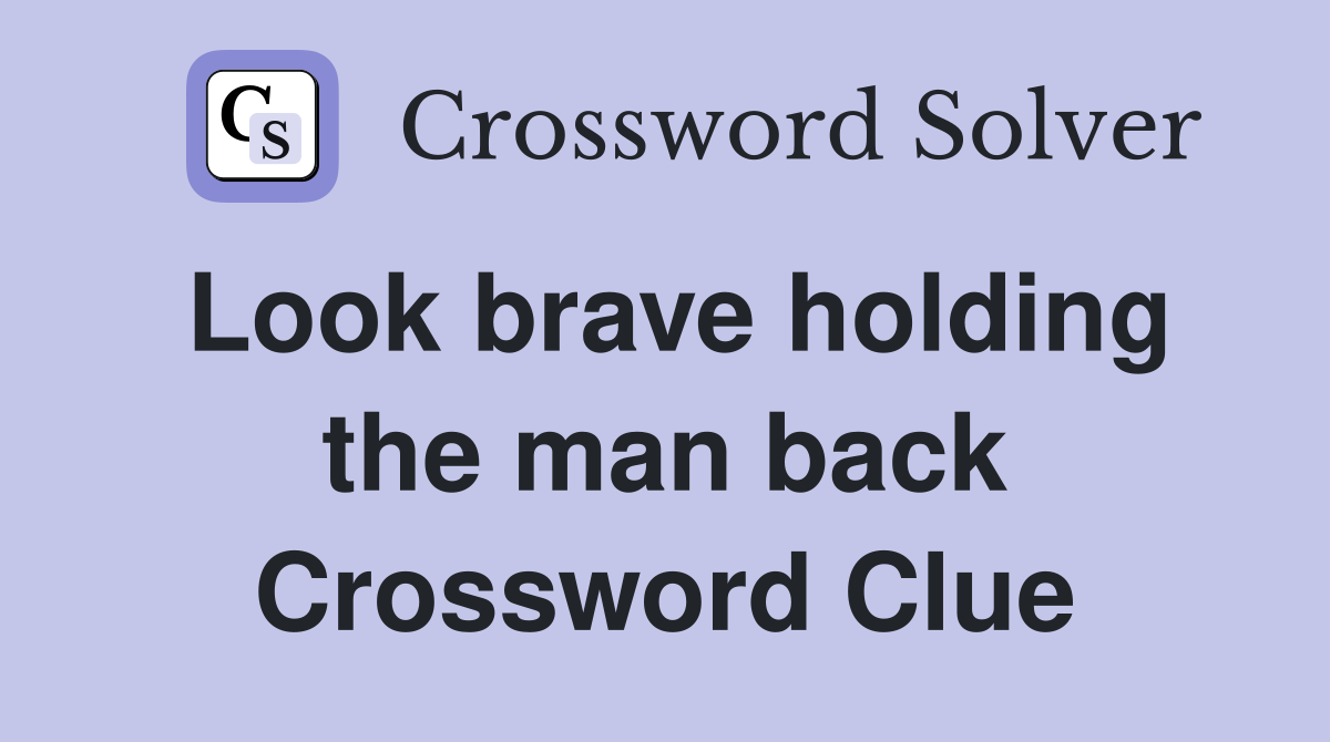 Look brave holding the man back Crossword Clue
