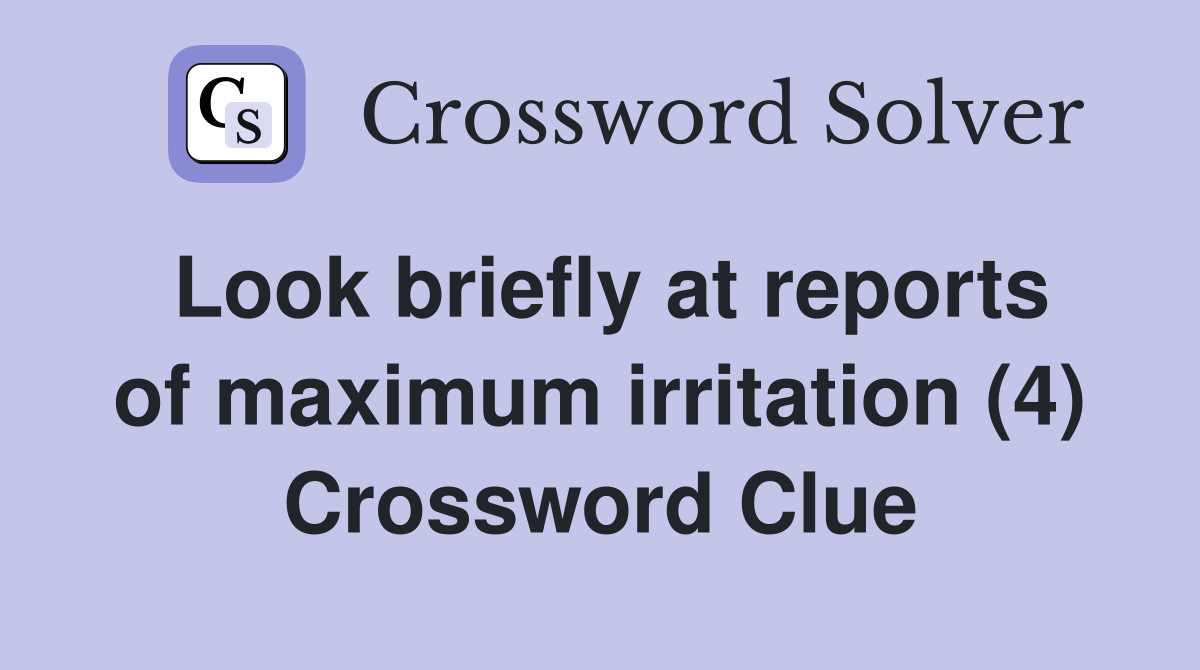 Look briefly at reports of maximum irritation (4) Crossword Clue