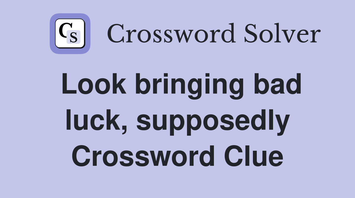 Look bringing bad luck, supposedly Crossword Clue