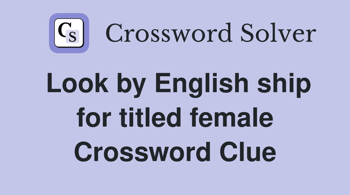 Look by English ship for titled female Crossword Clue