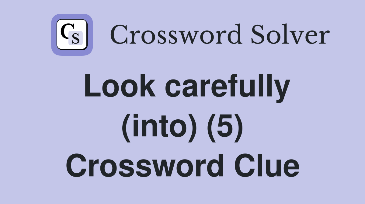 Look carefully (into) (5) Crossword Clue