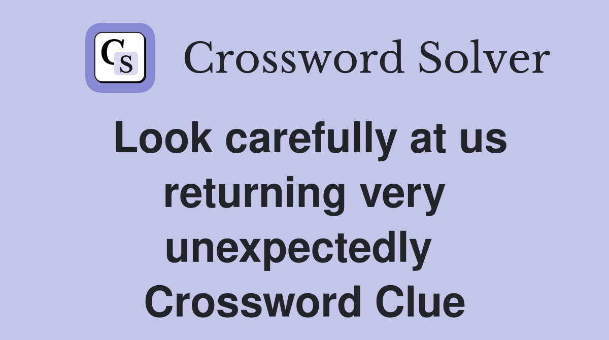 Look carefully at us returning very unexpectedly  Crossword Clue