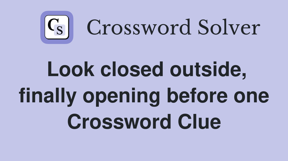 Look closed outside, finally opening before one Crossword Clue
