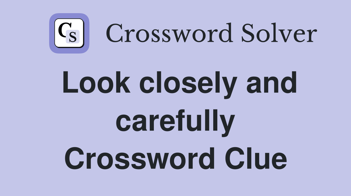Look closely and carefully Crossword Clue