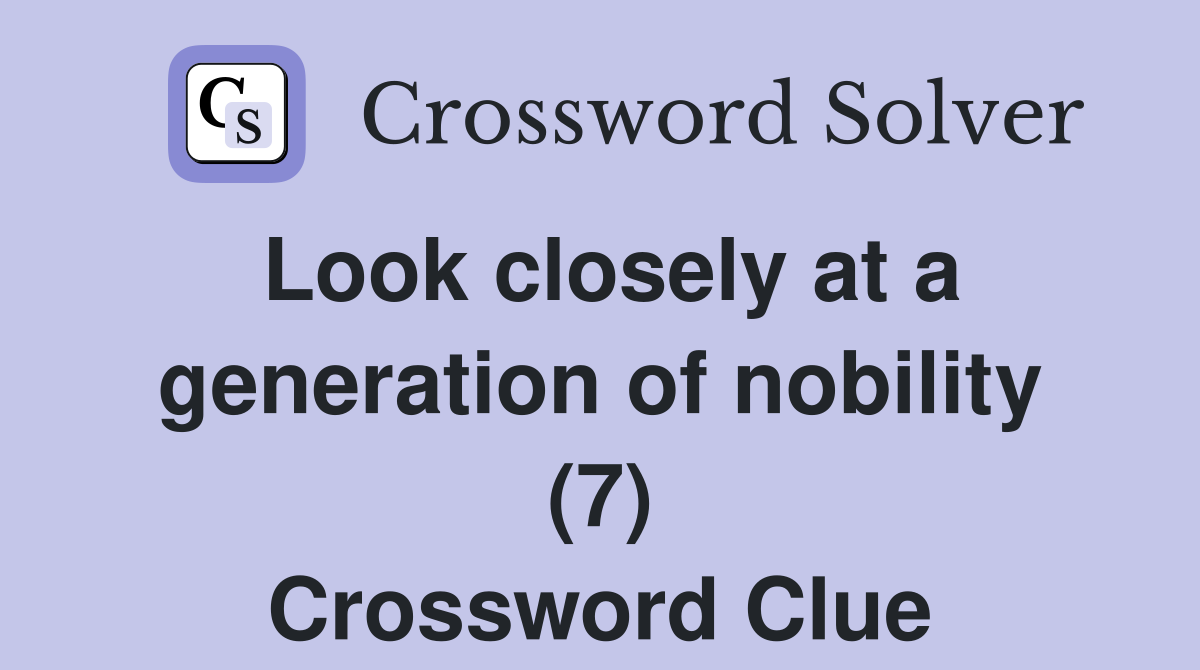 Look closely at a generation of nobility (7) Crossword Clue