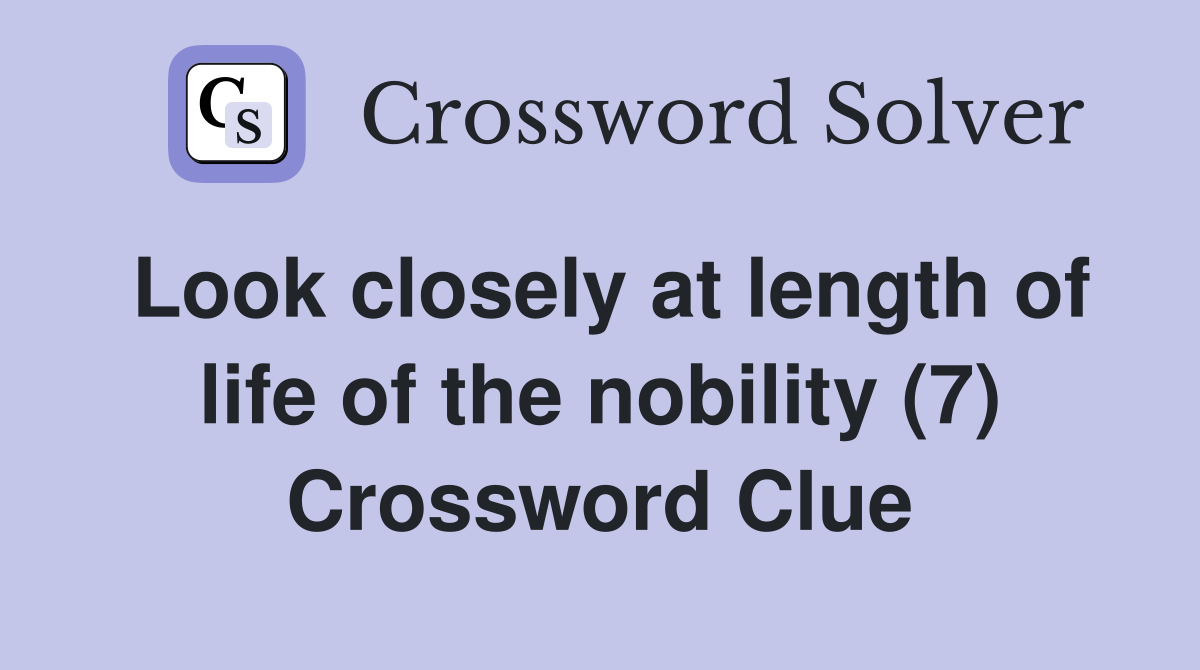 Look closely at length of life of the nobility (7) Crossword Clue