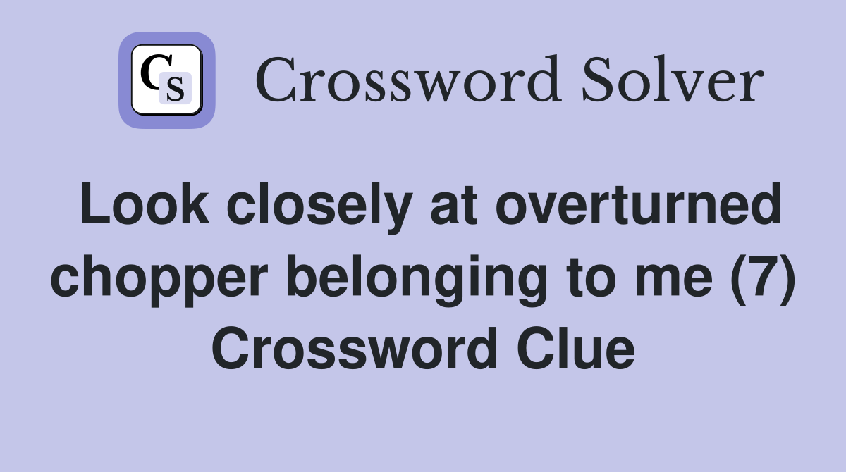 Look closely at overturned chopper belonging to me (7) Crossword Clue