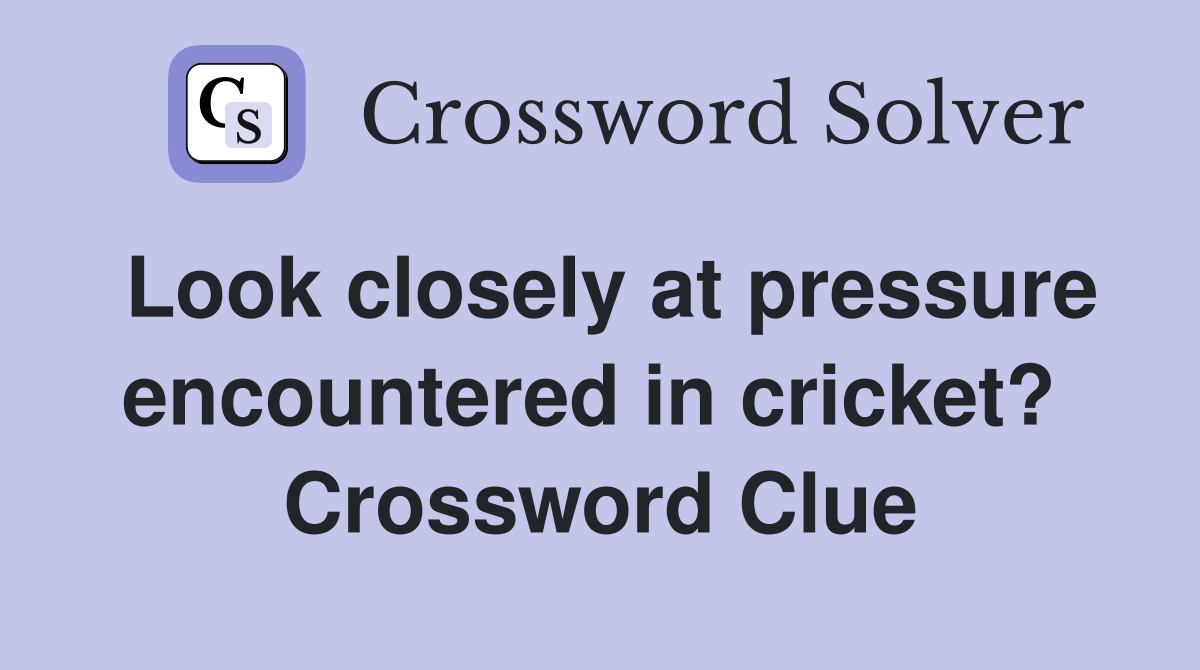 Look closely at pressure encountered in cricket?  Crossword Clue