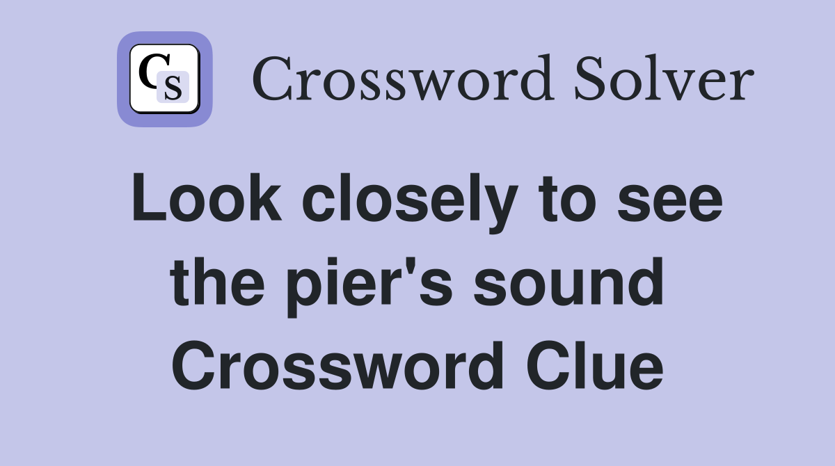 Look closely to see the pier's sound Crossword Clue