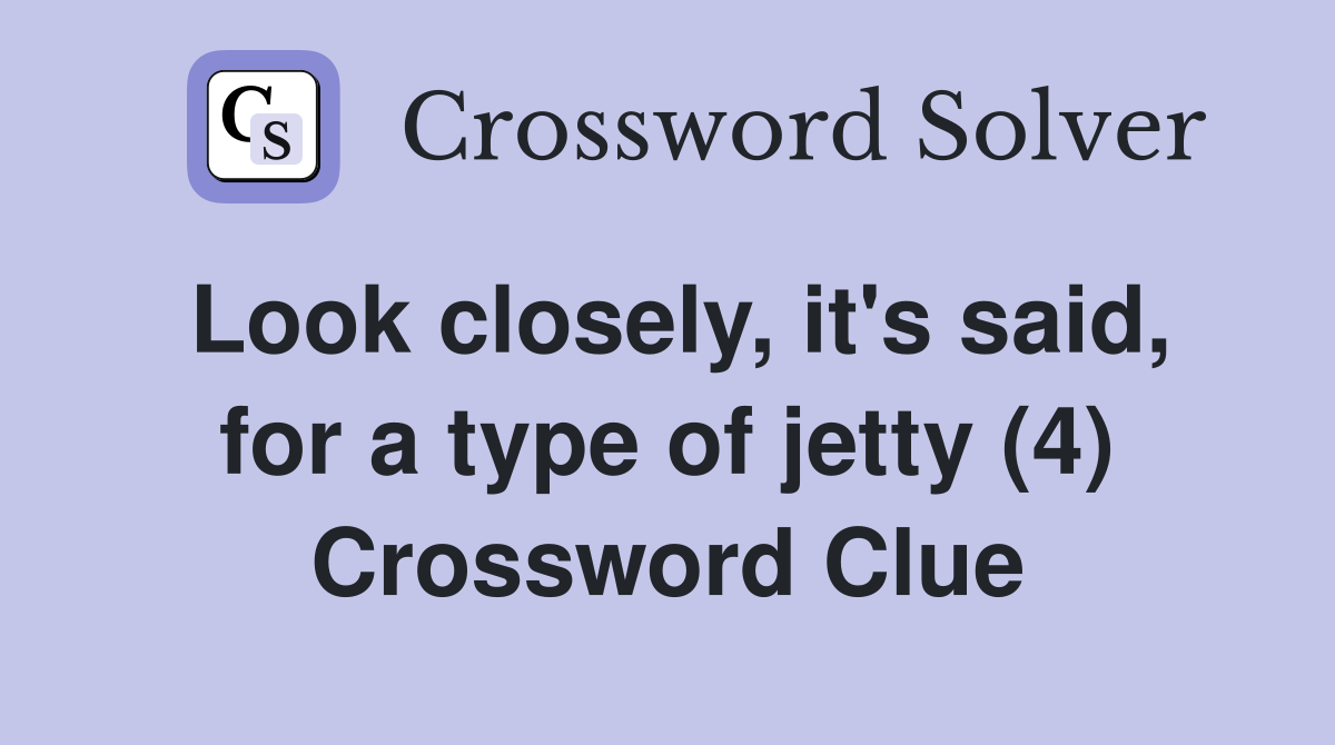 Look closely, it's said, for a type of jetty (4) Crossword Clue