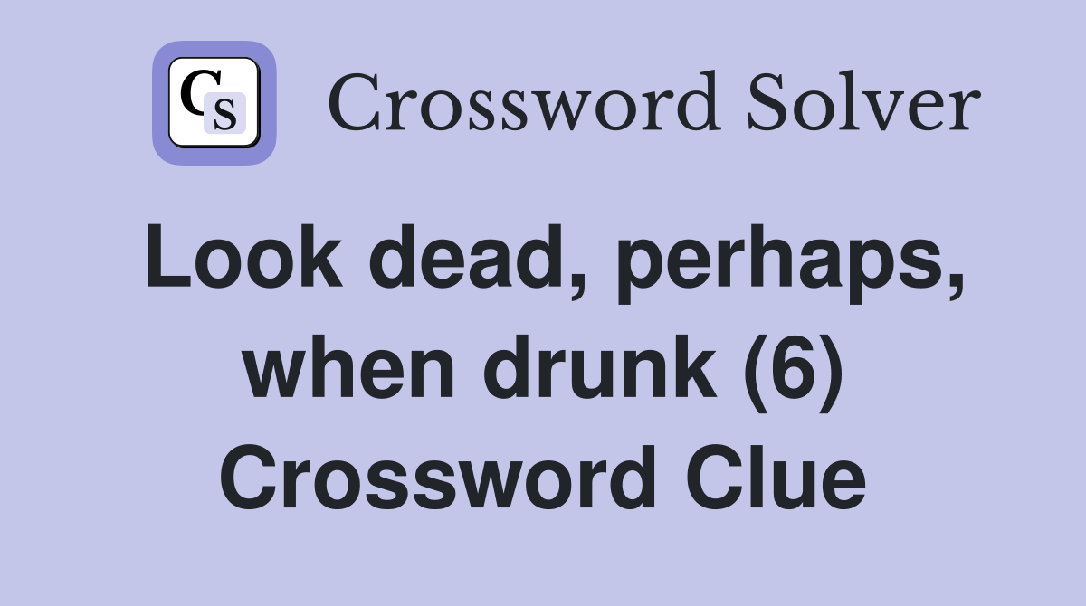 Look dead, perhaps, when drunk (6) Crossword Clue