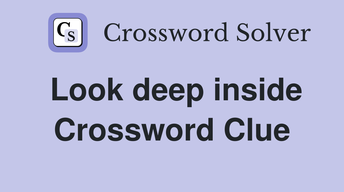 Look deep inside Crossword Clue