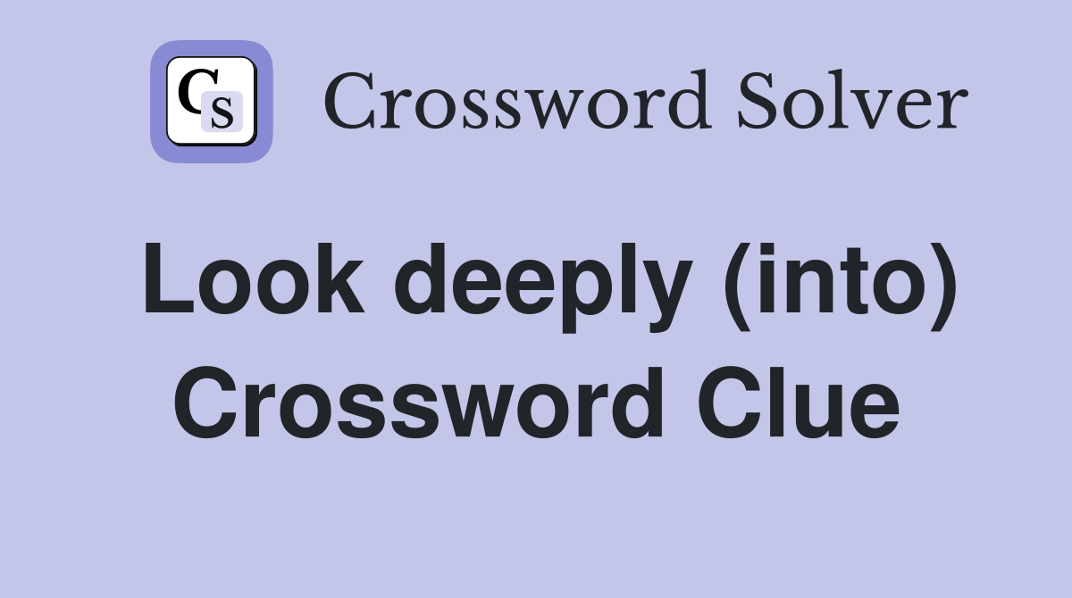 Look deeply (into) Crossword Clue