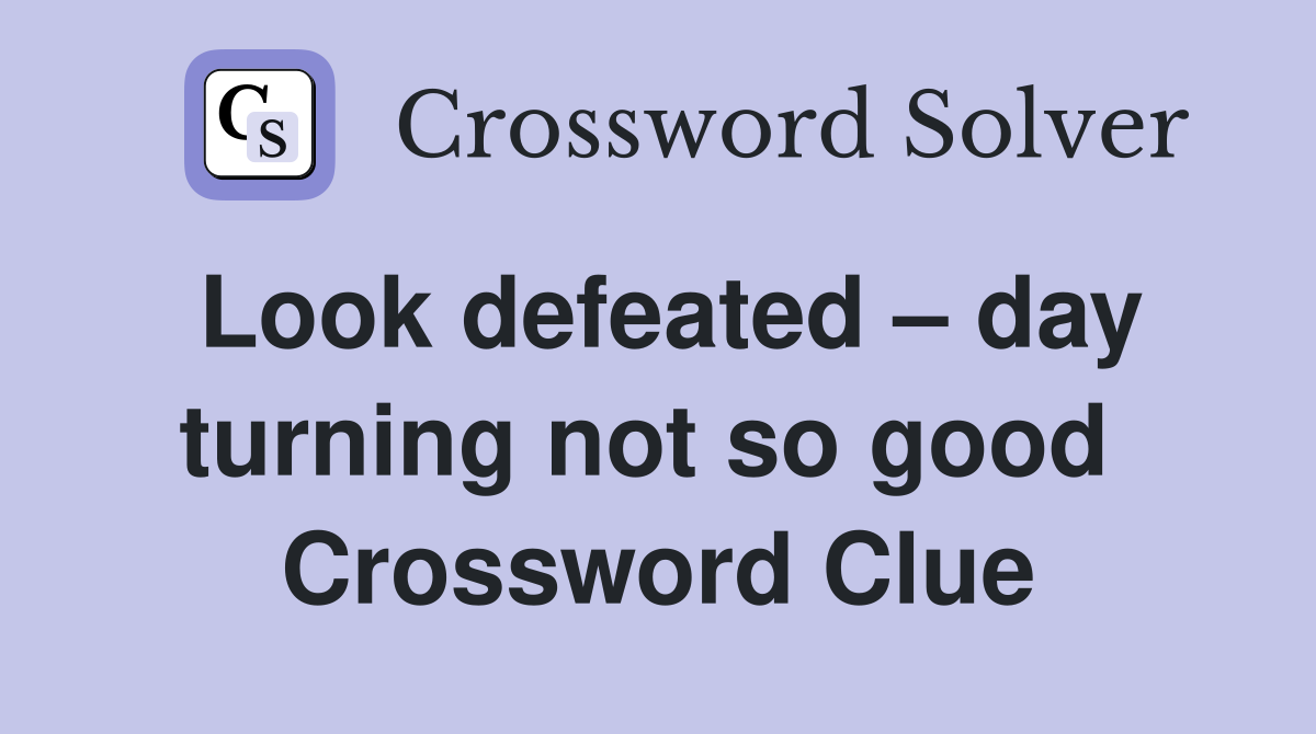 Look defeated – day turning not so good  Crossword Clue