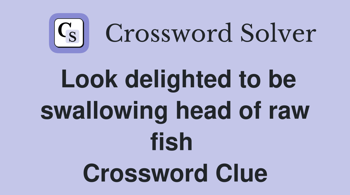 Look delighted to be swallowing head of raw fish  Crossword Clue