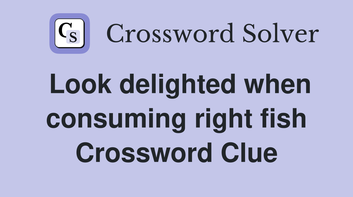 Look delighted when consuming right fish Crossword Clue