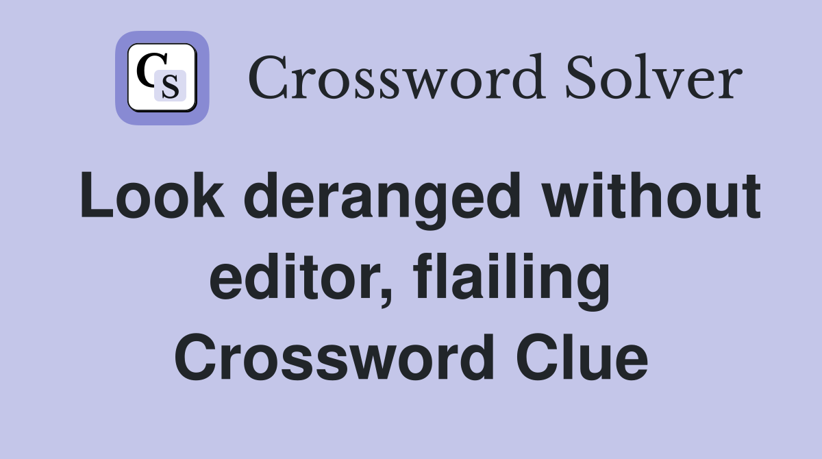 Look deranged without editor, flailing Crossword Clue
