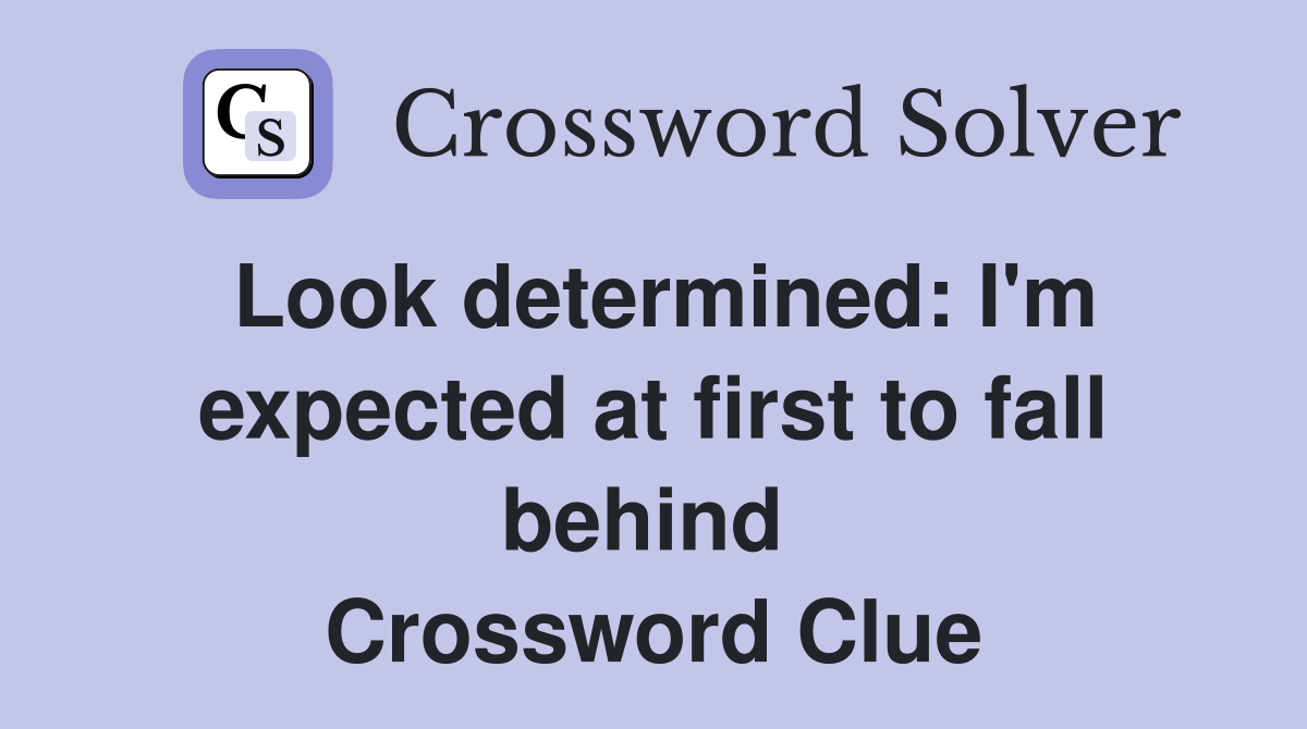 Look determined: I'm expected at first to fall behind  Crossword Clue