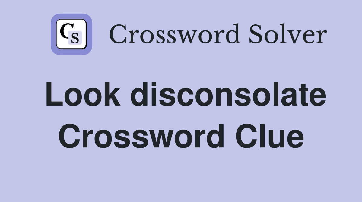 Look disconsolate Crossword Clue
