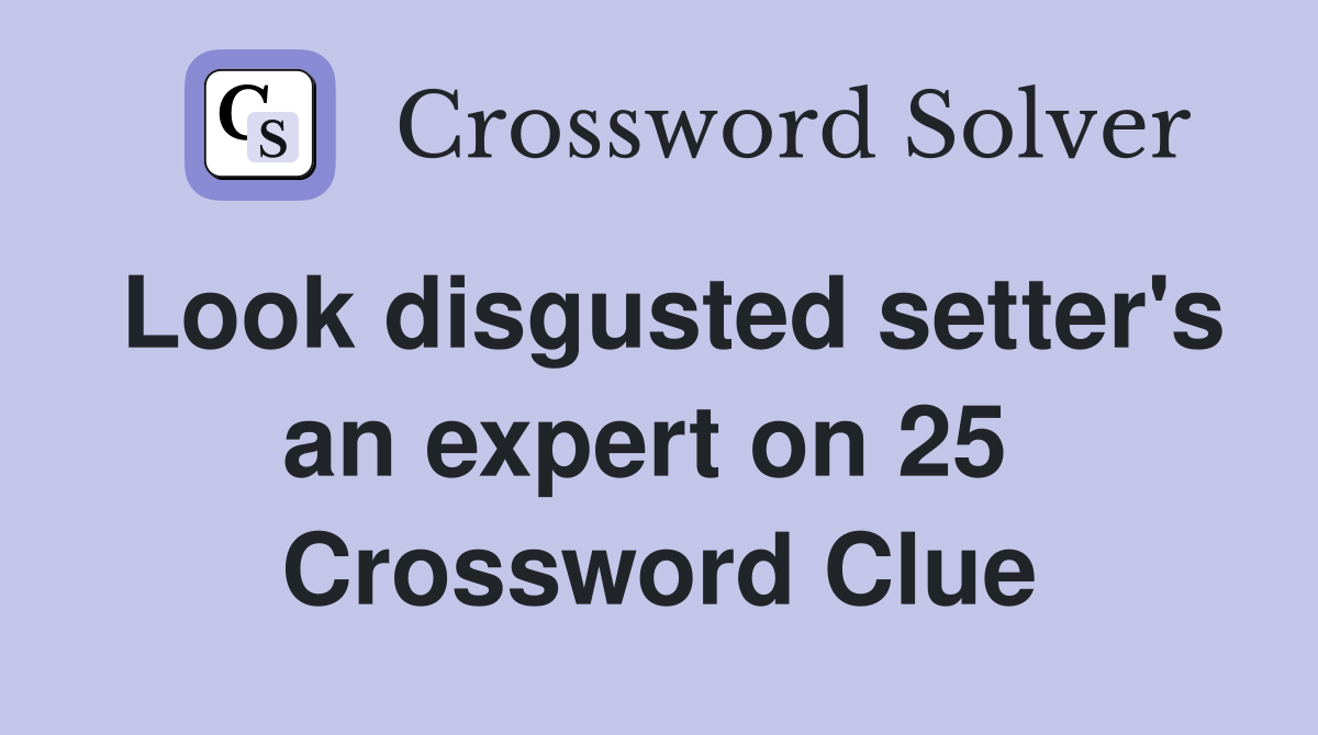 Look disgusted setter's an expert on 25  Crossword Clue